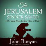 The Jerusalem Sinner Saved Or, Good News for the Vilest of Men, John Bunyan