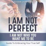 I am Not Perfect: I Am Not Who You Want Me to Be Guide to Embracing Your True Self, Susan Zeppieri