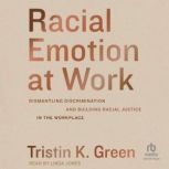 Racial Emotion at Work Dismantling Discrimination and Building Racial Justice in the Workplace, Tristin K. Green