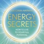 Energy Secrets How to Live to Your Full Potential, Antonia Harman