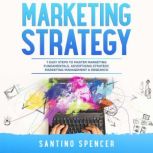 Marketing Strategy: 7 Easy Steps to Master Marketing Fundamentals, Advertising Strategy, Marketing Management & Research, Santino Spencer
