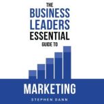 The Business Leaders Essential Guide to Marketing, Stephen Dann