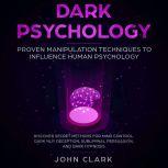 Dark Pschoylogy, Proven manipulation techniques to influence human psychology. Discover secret methods for mind control,Dark NLP,  Deception, Subliminal, Persuasion and Dark Hypnosis, John Clark