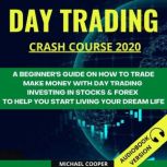 Day Trading Crash Course 2020: A Beginners Guide On How To Trade. Make Money With Day Trading Investing In Stocks & Forex To Help You Start Living Your Dream Life, Michael Cooper