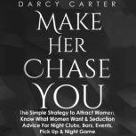 Make Her Chase You The Simple Strategy to Attract Women, Know What Women Want & Seduction Advice for Night Clubs, Bars, Events, Pick Up & Night Game