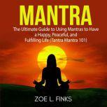 Mantra: The Ultimate Guide to Using Mantras to Have a Happy, Peaceful, and Fulfilling Life (Tantra Mantra 101)