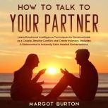 How to Talk to Your Partner Learn Emotional Intelligence Techniques to Communicate as a Couple, Resolve Conflict and Create Intimacy. Includes 5 Statements to Instantly Calm Heated Conversations, Margot Burton