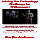 Solving the Technology Challenge for IT Managers Technologies that IT Managers Can Use in Order to Make Their Teams More Productive, Dr. Jim Anderson