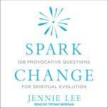Spark Change 108 Provocative Questions for Spiritual Evolution, Jennie Lee