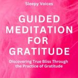 Guided Meditation For Gratitude Discovering True Bliss Through the Practice of Gratitude, Sleepy Voices