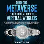 Enter the Metaverse The Beginners Guide to Virtual Worlds: NFT Games, Play-to-Earn, GameFi, and Blockchain Entertainment such as Axie Infinity, Decentraland, ... The Sandbox, Meta, Gala, Gods Unchained, Bloktopia, and More!, Chris Collins