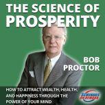 The Science of Prosperity - How to Attract Wealth, Health, and Happiness Through the Power of Your Mind, Bob Proctor