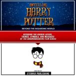 Unveiling Harry Potter: Beyond The Wizarding World Decoding The Hidden Layers, Themes, Symbols, And Messages Of The Groundbreaking Film Series By Eternia Publishing and Zander Pearce, Eternia Publishing