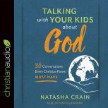 Talking with Your Kids about God 30 Conversations Every Christian Parent Must Have, Natasha Crain