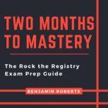 Two Months to Mastery The Rock the Registry Exam Prep Guide, Benjamin Roberts