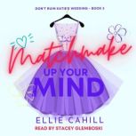 Matchmake Up Your Mind A Romantic Comedy, Ellie Cahill