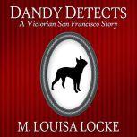 Dandy Detects A Victorian San Francisco Story, M. Louisa Locke
