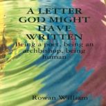 A Letter God Might Have Written: Being a Poet, Being an Archbishop, Being Human, Dr. Rowan William