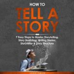 How to Tell a Story: 7 Easy Steps to Master Storytelling, Story Boarding, Writing Stories, Storyteller & Story Structure