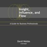 Insight, Influence, and Flow A Guide for Business Professionals, David Waldas