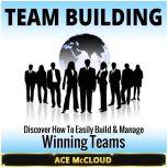 Team Building: Discover How To Easily Build & Manage Winning Teams, Ace McCloud