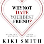 Why Not Date Your Best Friend Dating Your Best Friend Advice for WomenUnderstand the Risks of Dating Your Best Friend and Become Aware of the Issues With Dating Your Best Friend, Kiki Smith