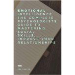 Emotional Intelligence The complete Psychologists guide to mastering social skills, improve your relationships.