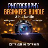 Photography Beginners Bundle: 2 in 1 Bundle, Photography, Digital Camera, Scott J. Adler and Tony J. White