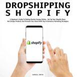 Dropshipping Shopify A Beginners Guide to Making Passive Income Online  Set Up Your Shopify Store, Sell Unique Products and Promote Your Brand With Top E-Commerce Marketing Strategies, Samuel Smith