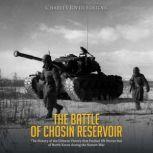 The Battle of Chosin Reservoir: The History of the Chinese Victory that Pushed UN Forces Out of North Korea during the Korean War, Charles River Editors