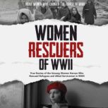 Women Rescuers of WWII True stories of the unsung women heroes who rescued refugees and Allied servicemen in WWII