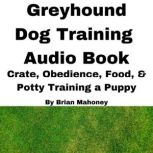 Greyhound Dog Training Audio Book Crate, Obedience, Food, & Potty Training a Puppy, Brian Mahoney