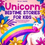 Unicorn Bedtime Stories for Kids A Collection of Relaxing Unicorn Sleep Fairy Tales to Help Your Children and Toddlers Fall Asleep! Sweet Unicorn Fantasy Stories to Dream About All Night!, Ella Swan