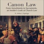 Canon Law: From Annulments to Sacraments, an Insider's Look at Church Law, Arthur J. Espelage