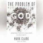 The Problem of God Answering a Skeptic's Challenges to Christianity, Mark Clark