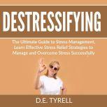 Destressifying: The Ultimate Guide to Stress Management, Learn Effective Stress Relief Strategies to Manage and Overcome Stress Successfully, D.E. Tyrell