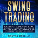 Swing Trading How to Start Creating Passive Income. Strategies To Win The Game Of Trading And Stock Market. Cryptocurrency, Time Management And Money Management, Dexter Carlile