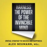 Harness the Power of the Invincible Mind Spatial Strategy to Success and Happiness, Alex Neumann