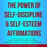 THE POWER OF SELF-DISCIPLINE & SELF-ESTEEM AFFIRMATIONS : How Good Habits Can Help You Attract Success, Increase Your Confidence and Improve Self-Esteem yourself with Motivational Affirmations