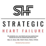 Strategic Heart Failure The strategies you, your family and your medical team should use to get you optimal heart failure care., Marc Silver, MD