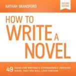 How to Write a Novel 49 Rules for Writing a Stupendously Awesome Novel That You Will Love Forever, Nathan Bransford