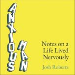 Anxious Man Notes on a life lived nervously, Josh Roberts