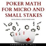 POKER MATH FOR MICRO AND SMALL STAKES : DEVELOPING A GOOD POKER MIND