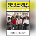 How to Succeed at a Two-Year College An Easy-to-Follow Guide, Neil S. Plakcy