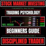 Stock Market Investing: Fundamental Analysis & Trading Psychology Beginners Guide To Value Stocks & Become A Disciplined Trader, Will Weiser