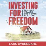 INVESTING FOR FREEDOM Building wealth one house at a time, Lars Dyrendahl