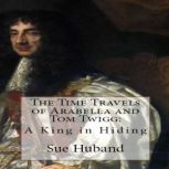 The Time Travels of Arabella and Tom Twigg:  A King in Hiding, Sue Huband