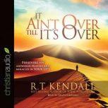 It Ain't Over Till It's Over Persevere for Answered Prayers and Miracles in Your Life, R.T. Kendall
