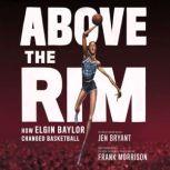 Above the Rim How Elgin Baylor Changed Basketball, Jen Bryant