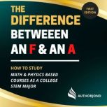 The Difference Between an F and an A How to study math & physics-based courses as a college STEM major., Jonathan David